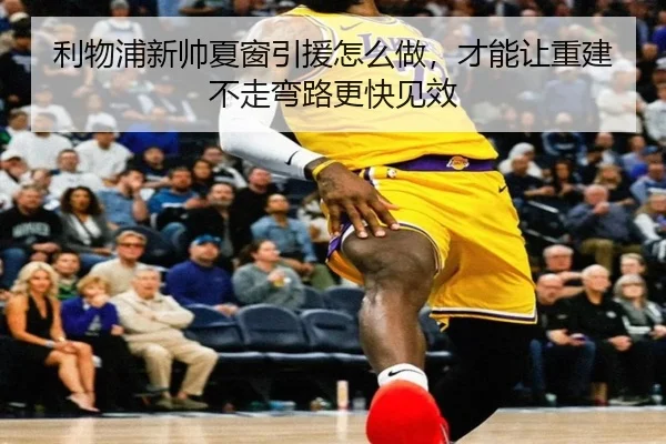 利物浦新帅夏窗引援怎么做，才能让重建不走弯路更快见效